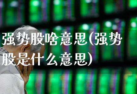 强势股啥意思(强势股是什么意思)_https://www.ccit-cctv.com_科创板_第1张