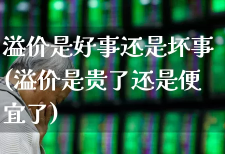 溢价是好事还是坏事(溢价是贵了还是便宜了)_https://www.ccit-cctv.com_北交所_第1张
