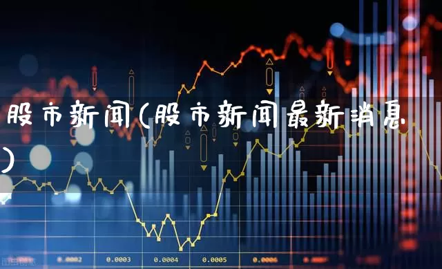 股市新闻(股市新闻最新消息)_https://www.ccit-cctv.com_科创板_第1张