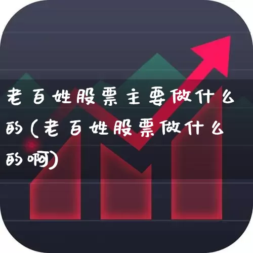 老百姓股票主要做什么的(老百姓股票做什么的啊)_https://www.ccit-cctv.com_北交所_第1张