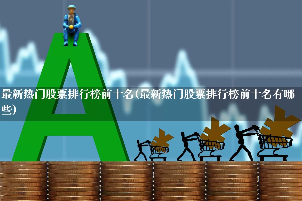 最新热门股票排行榜前十名(最新热门股票排行榜前十名有哪些)_https://www.ccit-cctv.com_上交所_第1张