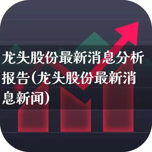 龙头股份最新消息分析报告(龙头股份最新消息新闻)_https://www.ccit-cctv.com_上交所_第1张