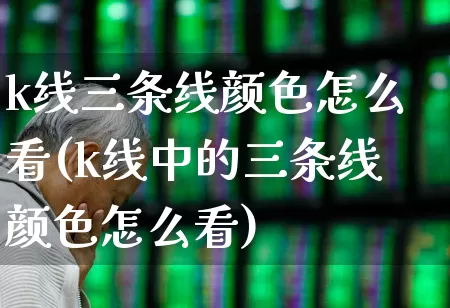 k线三条线颜色怎么看(k线中的三条线颜色怎么看)_https://www.ccit-cctv.com_创业板_第1张