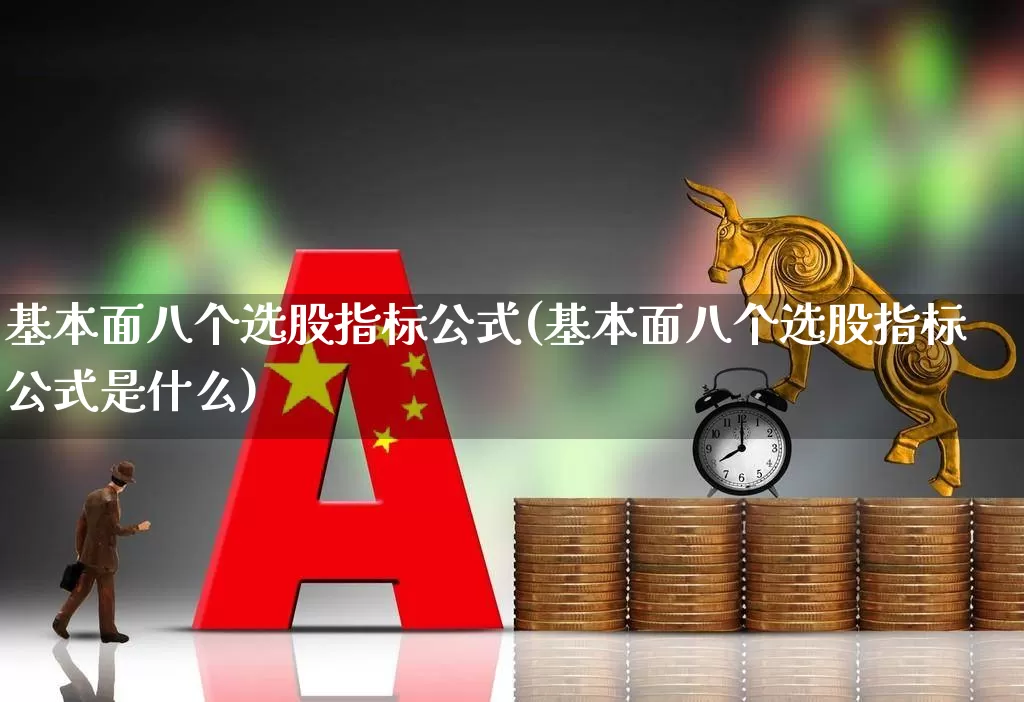 基本面八个选股指标公式(基本面八个选股指标公式是什么)_https://www.ccit-cctv.com_北交所_第1张