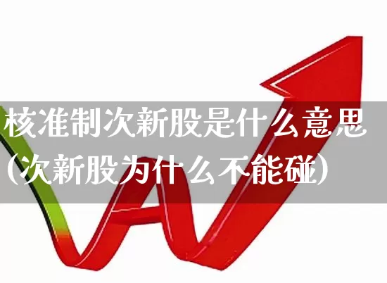 核准制次新股是什么意思(次新股为什么不能碰)_https://www.ccit-cctv.com_创业板_第1张