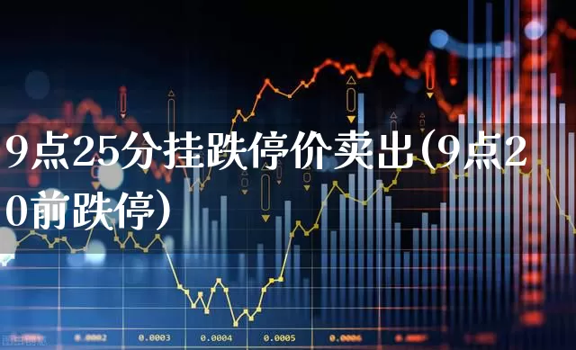9点25分挂跌停价卖出(9点20前跌停)_https://www.ccit-cctv.com_北交所_第1张