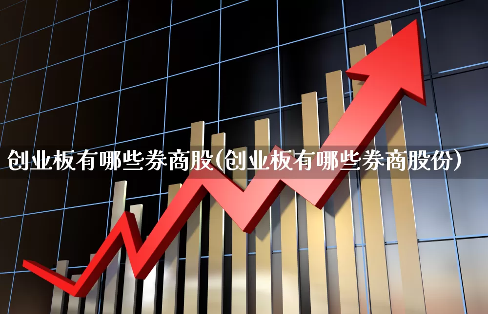 创业板有哪些券商股(创业板有哪些券商股份)_https://www.ccit-cctv.com_北交所_第1张
