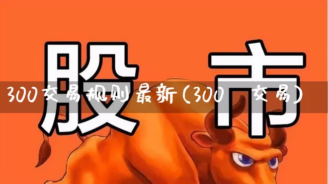 300交易规则最新(300円交易)_https://www.ccit-cctv.com_上交所_第1张