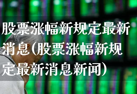 股票涨幅新规定最新消息(股票涨幅新规定最新消息新闻)_https://www.ccit-cctv.com_上交所_第1张