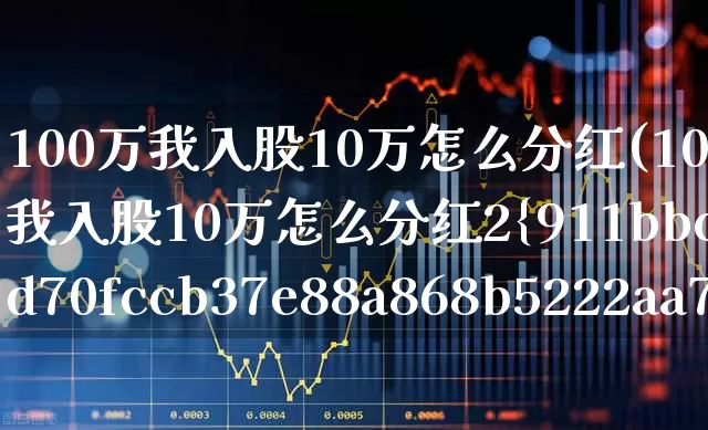 100万我入股10万怎么分红(100万我入股10万怎么分红2%是多少钱呀)_https://www.ccit-cctv.com_科创板_第1张