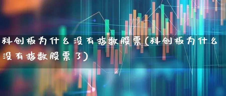 科创板为什么没有指数股票(科创板为什么没有指数股票了)_https://www.ccit-cctv.com_深交所_第1张