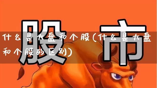 什么是大盘和个股(什么是大盘和个股的区别)_https://www.ccit-cctv.com_科创板_第1张