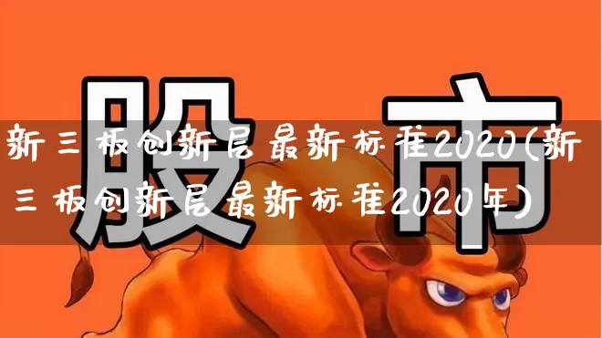 新三板创新层最新标准2020(新三板创新层最新标准2020年)_https://www.ccit-cctv.com_深交所_第1张