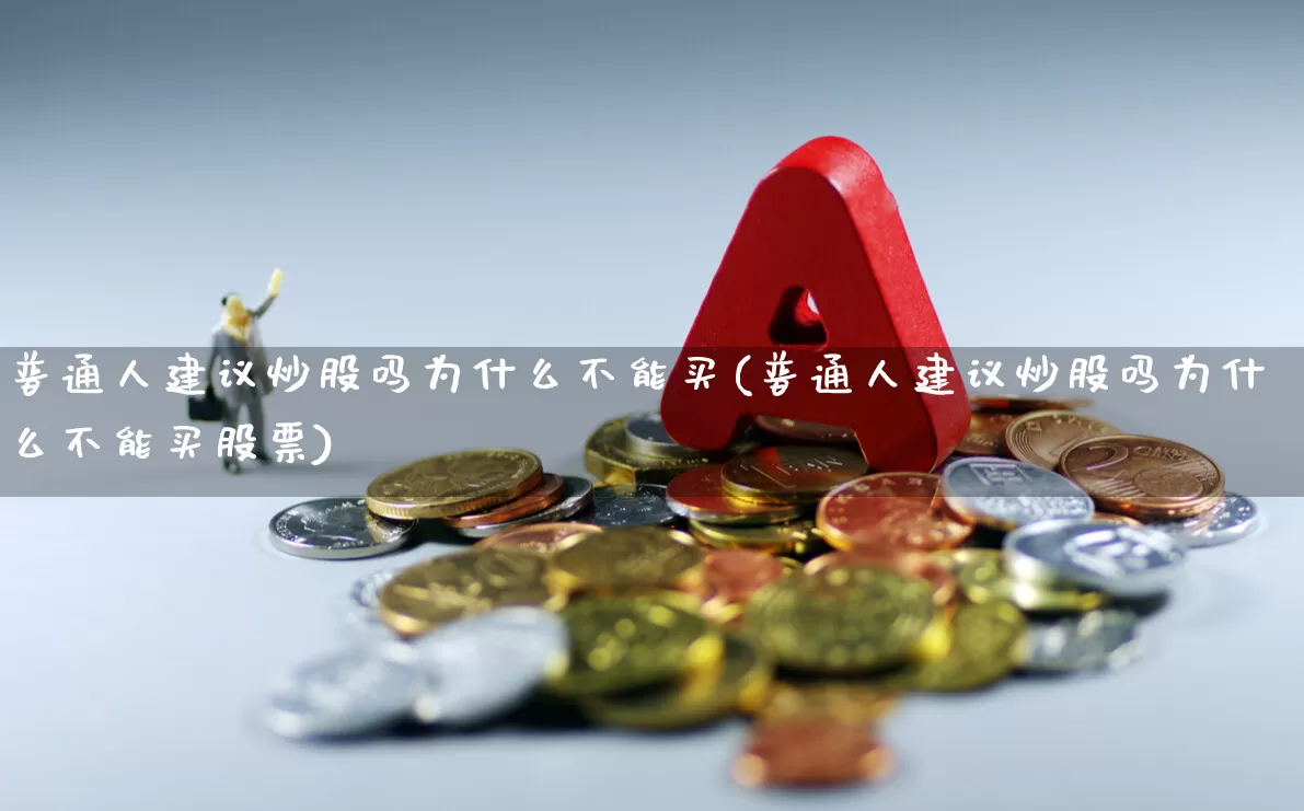 普通人建议炒股吗为什么不能买(普通人建议炒股吗为什么不能买股票)_https://www.ccit-cctv.com_深交所_第1张