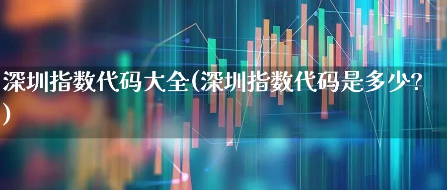 深圳指数代码大全(深圳指数代码是多少?)_https://www.ccit-cctv.com_北交所_第1张