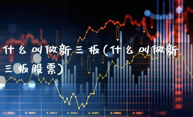 什么叫做新三板(什么叫做新三板股票)_https://www.ccit-cctv.com_科创板_第1张