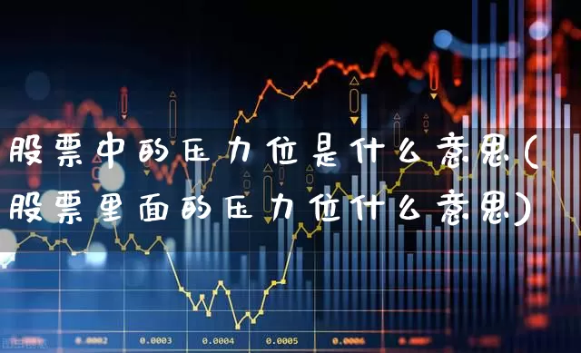 股票中的压力位是什么意思(股票里面的压力位什么意思)_https://www.ccit-cctv.com_上交所_第1张