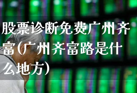 股票诊断免费广州齐富(广州齐富路是什么地方)_https://www.ccit-cctv.com_上交所_第1张