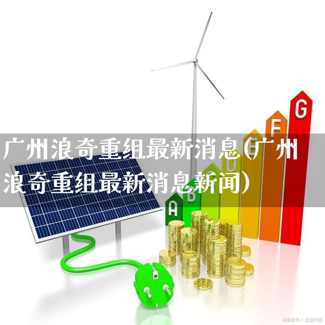 广州浪奇重组最新消息(广州浪奇重组最新消息新闻)_https://www.ccit-cctv.com_北交所_第1张