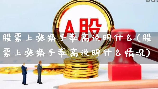 股票上涨换手率高说明什么(股票上涨换手率高说明什么情况)_https://www.ccit-cctv.com_深交所_第1张