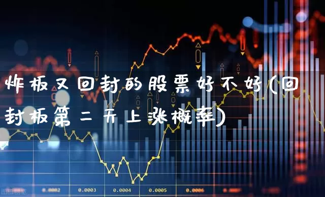 炸板又回封的股票好不好(回封板第二天上涨概率)_https://www.ccit-cctv.com_上交所_第1张