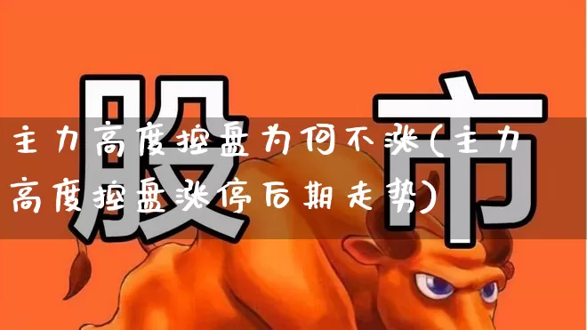 主力高度控盘为何不涨(主力高度控盘涨停后期走势)_https://www.ccit-cctv.com_创业板_第1张