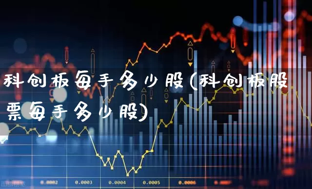 科创板每手多少股(科创板股票每手多少股)_https://www.ccit-cctv.com_深交所_第1张