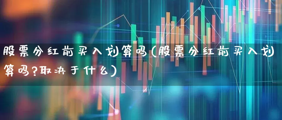 股票分红前买入划算吗(股票分红前买入划算吗?取决于什么)_https://www.ccit-cctv.com_上交所_第1张