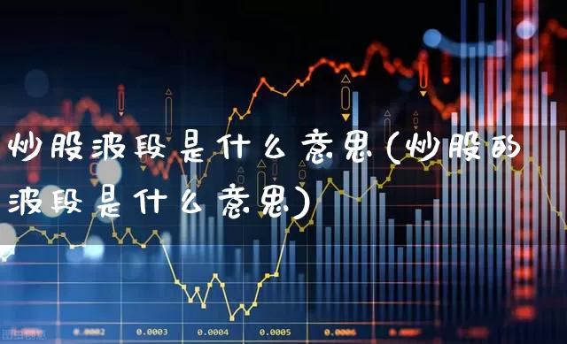 炒股波段是什么意思(炒股的波段是什么意思)_https://www.ccit-cctv.com_北交所_第1张
