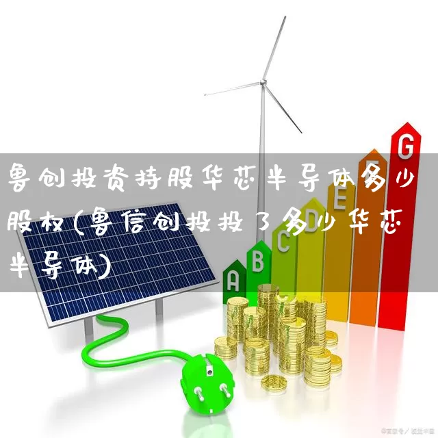鲁创投资持股华芯半导体多少股权(鲁信创投投了多少华芯半导体)_https://www.ccit-cctv.com_上交所_第1张