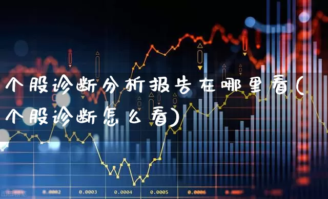 个股诊断分析报告在哪里看(个股诊断怎么看)_https://www.ccit-cctv.com_上交所_第1张
