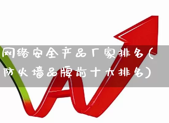 网络安全产品厂家排名(防火墙品牌前十大排名)_https://www.ccit-cctv.com_创业板_第1张