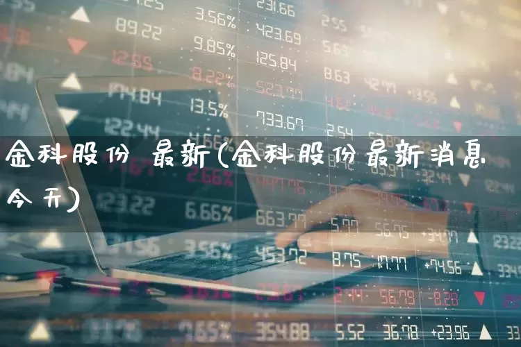 金科股份 最新(金科股份最新消息今天)_https://www.ccit-cctv.com_上交所_第1张