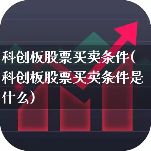 科创板股票买卖条件(科创板股票买卖条件是什么)_https://www.ccit-cctv.com_科创板_第1张