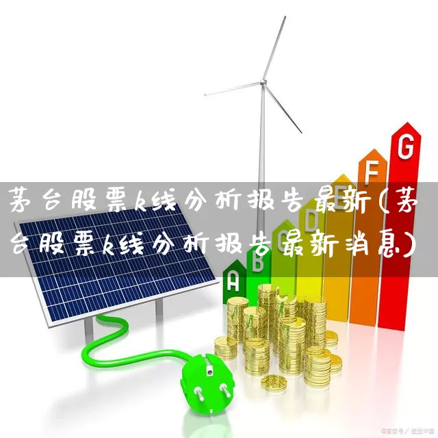 茅台股票k线分析报告最新(茅台股票k线分析报告最新消息)_https://www.ccit-cctv.com_科创板_第1张