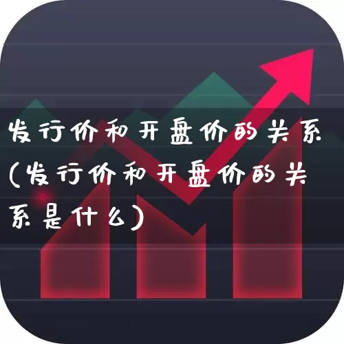 发行价和开盘价的关系(发行价和开盘价的关系是什么)_https://www.ccit-cctv.com_创业板_第1张