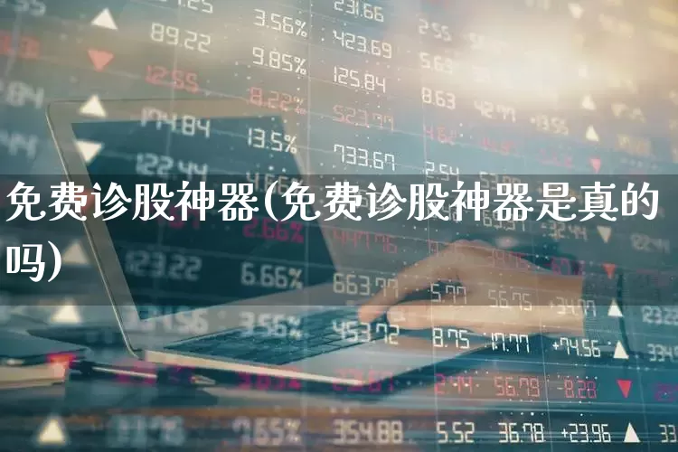 免费诊股神器(免费诊股神器是真的吗)_https://www.ccit-cctv.com_创业板_第1张