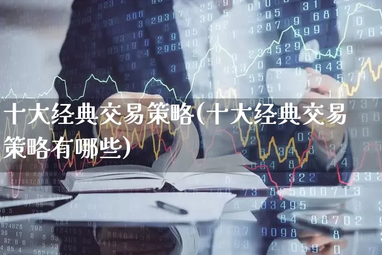 十大经典交易策略(十大经典交易策略有哪些)_https://www.ccit-cctv.com_北交所_第1张