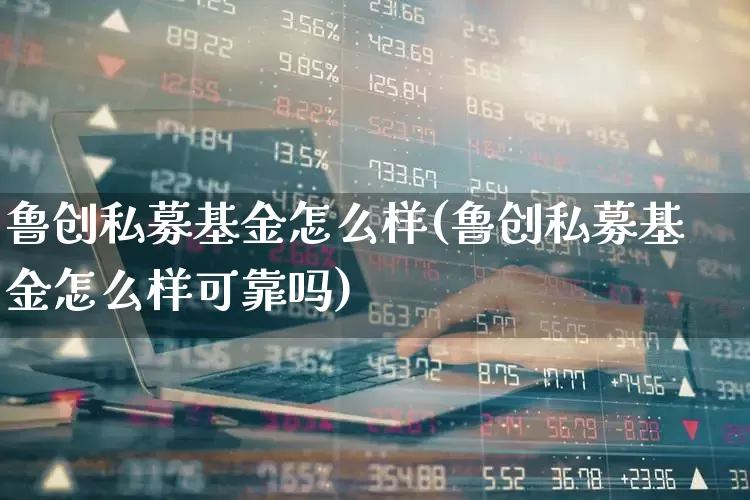 鲁创私募基金怎么样(鲁创私募基金怎么样可靠吗)_https://www.ccit-cctv.com_科创板_第1张