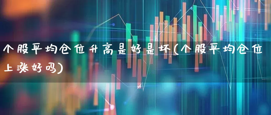 个股平均仓位升高是好是坏(个股平均仓位上涨好吗)_https://www.ccit-cctv.com_科创板_第1张