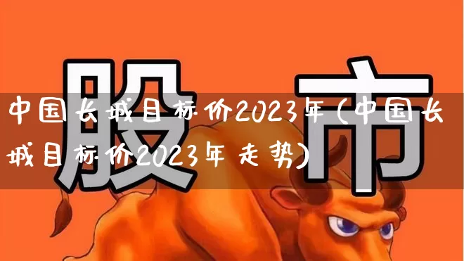 中国长城目标价2023年(中国长城目标价2023年走势)_https://www.ccit-cctv.com_创业板_第1张