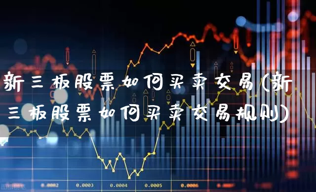 新三板股票如何买卖交易(新三板股票如何买卖交易规则)_https://www.ccit-cctv.com_上交所_第1张