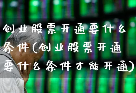 创业股票开通要什么条件(创业股票开通要什么条件才能开通)_https://www.ccit-cctv.com_科创板_第1张