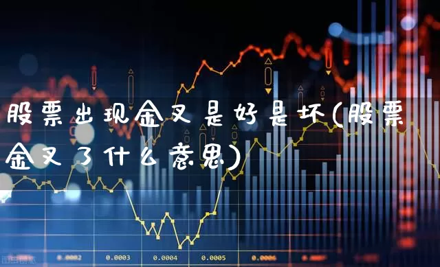 股票出现金叉是好是坏(股票金叉了什么意思)_https://www.ccit-cctv.com_创业板_第1张