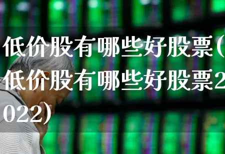 低价股有哪些好股票(低价股有哪些好股票2022)_https://www.ccit-cctv.com_创业板_第1张