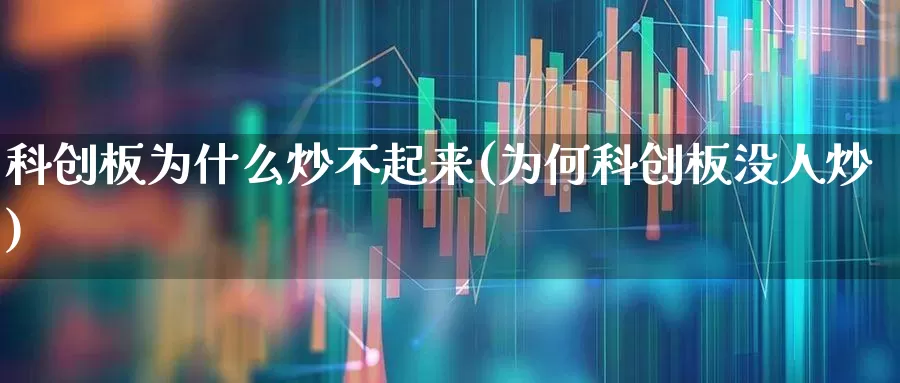 科创板为什么炒不起来(为何科创板没人炒)_https://www.ccit-cctv.com_科创板_第1张