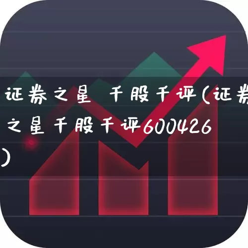 证券之星 千股千评(证券之星千股千评600426)_https://www.ccit-cctv.com_科创板_第1张