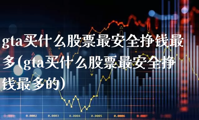 gta买什么股票最安全挣钱最多(gta买什么股票最安全挣钱最多的)_https://www.ccit-cctv.com_深交所_第1张