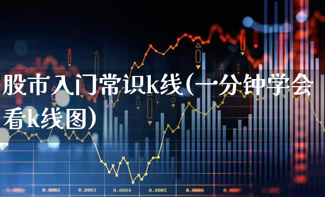 股市入门常识k线(一分钟学会看k线图)_https://www.ccit-cctv.com_深交所_第1张