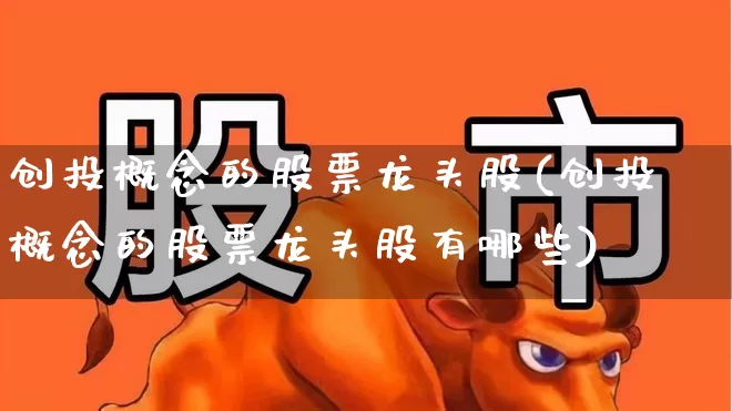创投概念的股票龙头股(创投概念的股票龙头股有哪些)_https://www.ccit-cctv.com_北交所_第1张